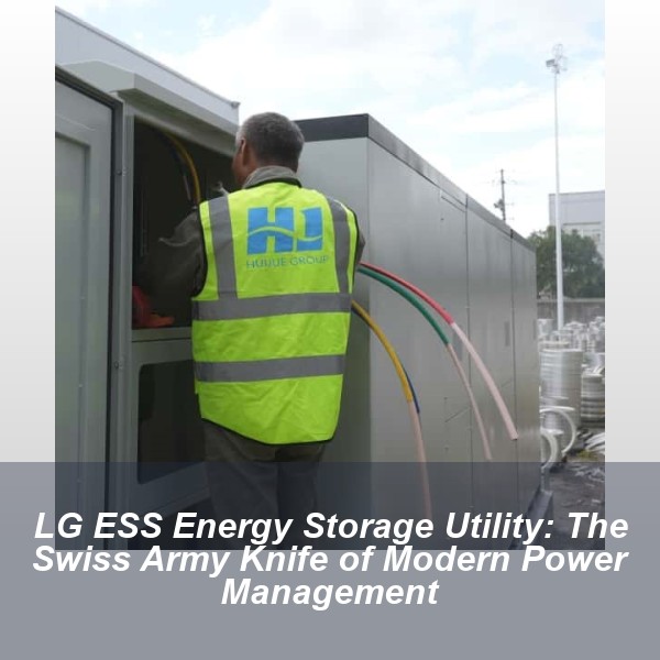 LG ESS Energy Storage Utility: The Swiss Army Knife of Modern Power Management